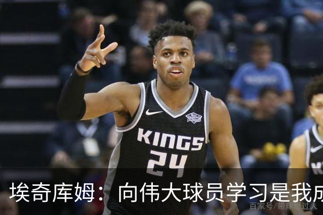 埃奇库姆：向伟大球员学习是我成长的核心