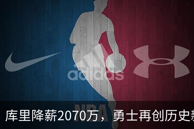 库里降薪2070万，勇士再创历史新篇章！