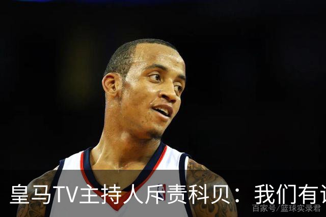 皇马TV主持人斥责科贝：我们有证据捍卫皇马的立场