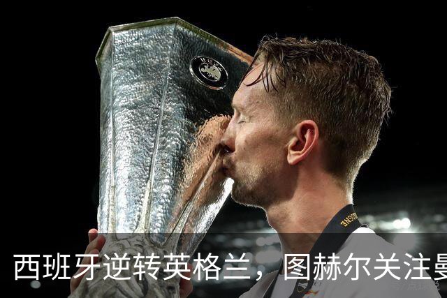 西班牙逆转英格兰，图赫尔关注曼城财务风波的隐患